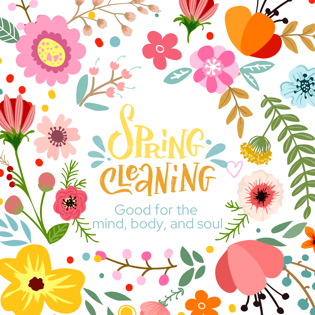 Pretty graphic with flowers surrounding the title of Spring Cleaning-good for the mind, body, and soul